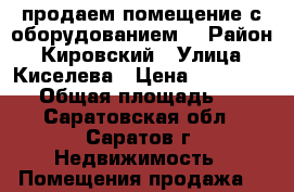 продаем помещение с оборудованием! › Район ­ Кировский › Улица ­ Киселева › Цена ­ 3 500 000 › Общая площадь ­ 71 - Саратовская обл., Саратов г. Недвижимость » Помещения продажа   